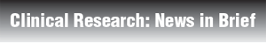 Clinical Research: News in Brief